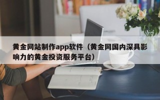 安吉黄金网站制作app软件（黄金网国内深具影响力的黄金投资服务平台）