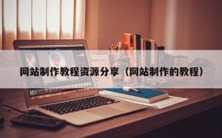 安吉网站制作教程资源分享（网站制作的教程）