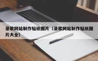 安吉录歌网站制作贴纸图片（录歌网站制作贴纸图片大全）