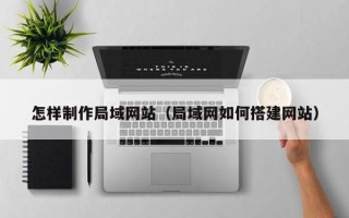 安吉怎样制作局域网站（局域网如何搭建网站）