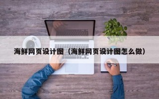 安吉海鲜网页设计图（海鲜网页设计图怎么做）