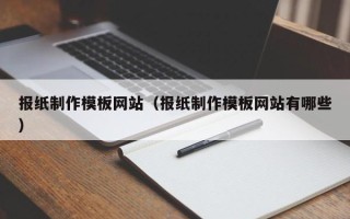 安吉报纸制作模板网站（报纸制作模板网站有哪些）