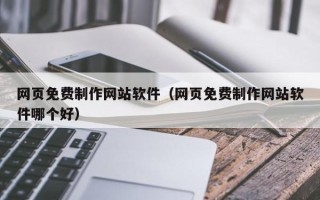 安吉网页免费制作网站软件（网页免费制作网站软件哪个好）