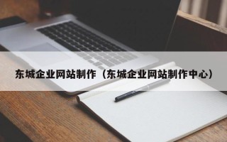 安吉东城企业网站制作（东城企业网站制作中心）