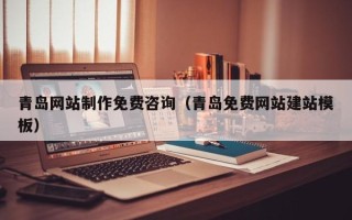 安吉青岛网站制作免费咨询（青岛免费网站建站模板）