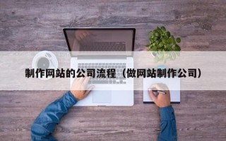 安吉制作网站的公司流程（做网站制作公司）