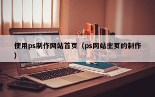 安吉使用ps制作网站首页（ps网站主页的制作）