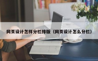 安吉网页设计怎样分栏排版（网页设计怎么分栏）