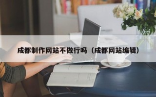 安吉成都制作网站不做行吗（成都网站编辑）
