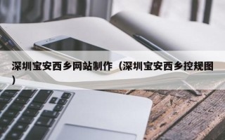 安吉深圳宝安西乡网站制作（深圳宝安西乡控规图）