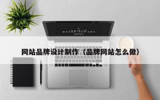 安吉网站品牌设计制作（品牌网站怎么做）