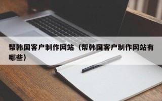 安吉帮韩国客户制作网站（帮韩国客户制作网站有哪些）